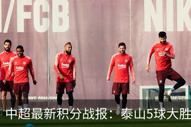 中超最新积分战报：泰山5球大胜，大连英博3连胜，青岛海牛溃败