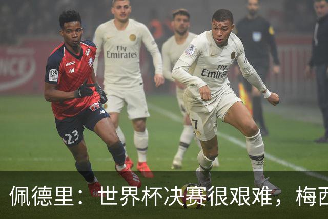 佩德里：世界杯决赛很艰难，梅西随时可能凭空打进一球
