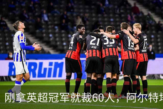 刚拿英超冠军就裁60人，阿尔特塔：这问题不该问我