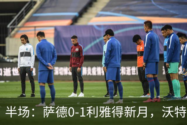 半场：萨德0-1利雅得新月，沃特金斯首开记录
