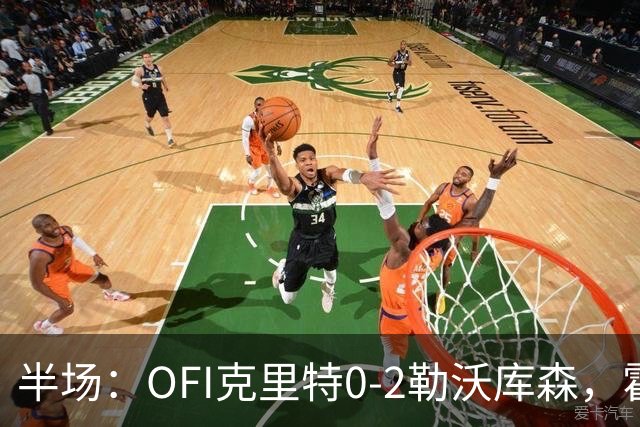 半场：OFI克里特0-2勒沃库森，霍夫曼双响