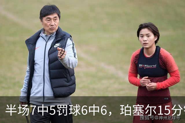 半场7中5罚球6中6，珀塞尔15分钟砍18分仍落后