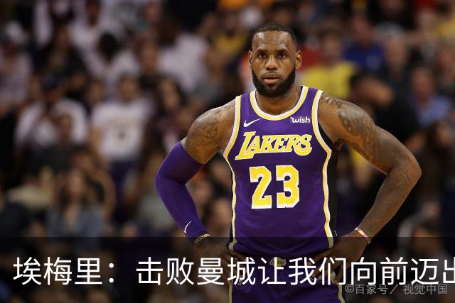 埃梅里：击败曼城让我们向前迈出了一步，要继续保持高标准