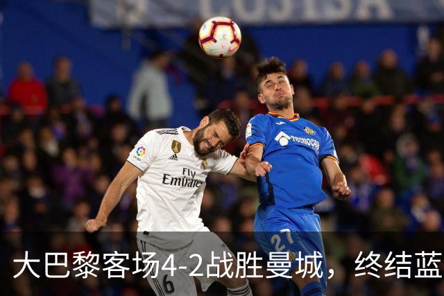 大巴黎客场4-2战胜曼城，终结蓝月连胜纪录 全力追平队史辉煌