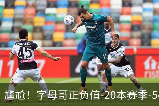 尴尬！字母哥正负值-20本赛季-54 他不在热火才有高潮