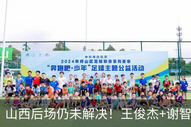 山西后场仍未解决！王俊杰+谢智杰难被期待，仅靠威金顿走不远！