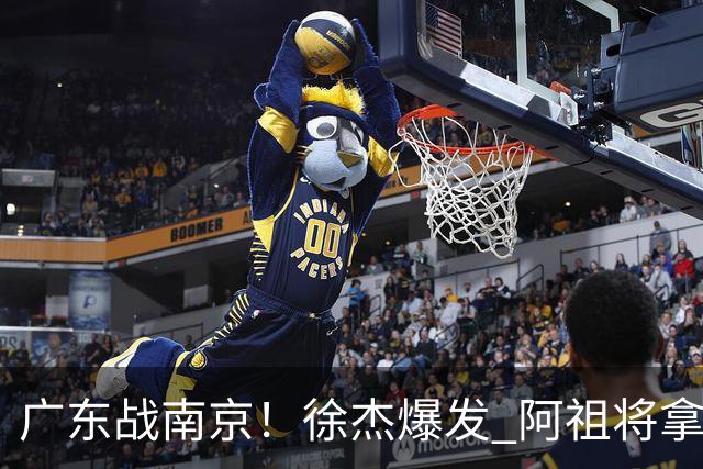 广东战南京！徐杰爆发 阿祖将拿两双 弗格老当益壮 亚帅稳拿开门红
