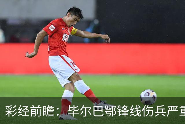 彩经前瞻：毕尔巴鄂锋线伤兵严重，莱万特主场有望抢分