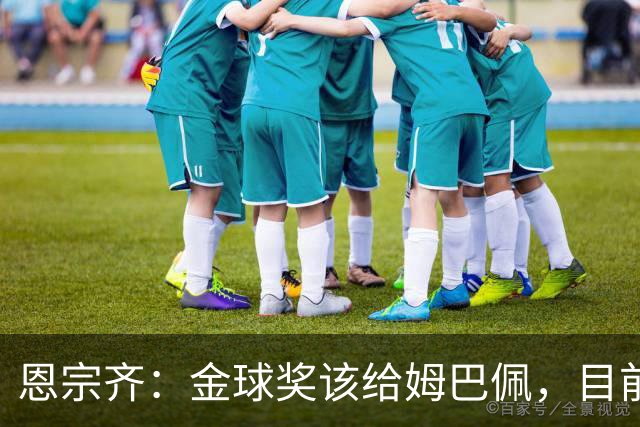 恩宗齐：金球奖该给姆巴佩，目前他是世界最佳但还没达到梅罗水平
