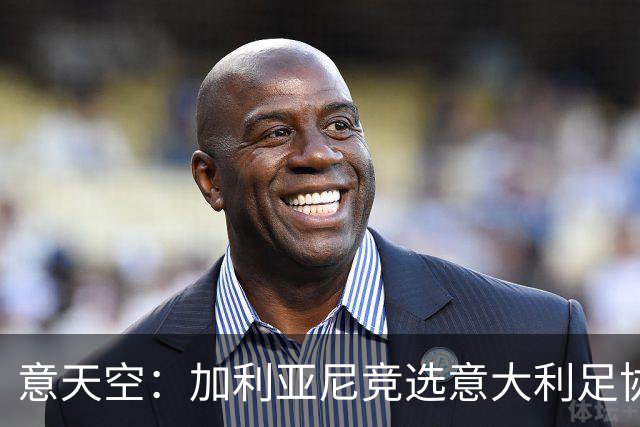 意天空：加利亚尼竞选意大利足协主席的可能性正在增加