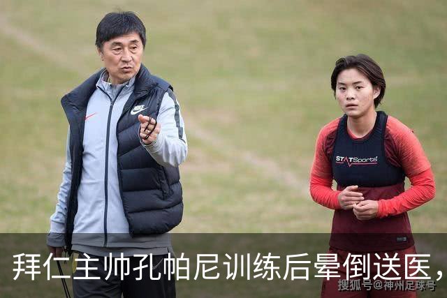 拜仁主帅孔帕尼训练后晕倒送医，此前带病指挥欧冠