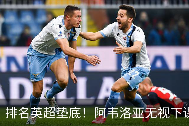 排名英超垫底！阿韦洛亚无视下课传闻，率队冲击首胜