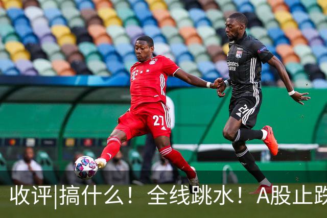 收评|搞什么！全线跳水！A股止跌了！