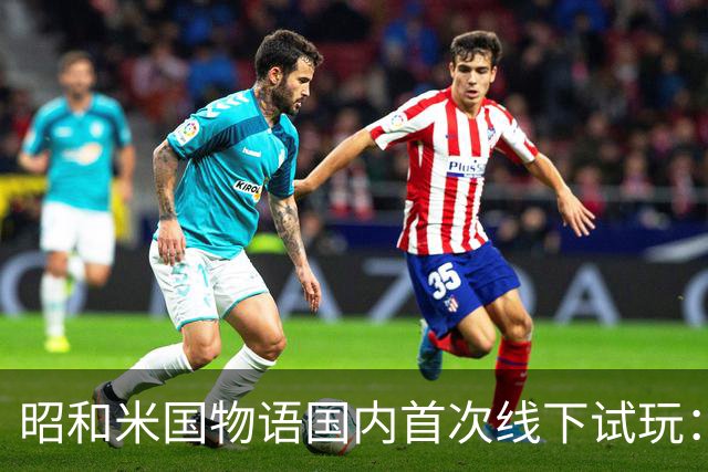 昭和米国物语国内首次线下试玩：战斗画面超预期！