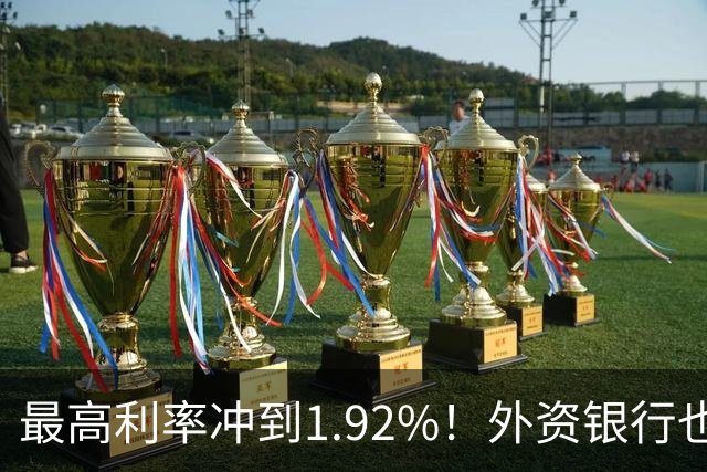 最高利率冲到1.92%！外资银行也开始抢存款了