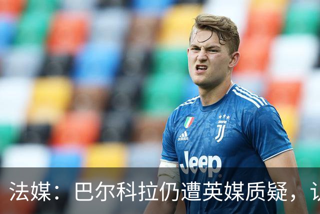 法媒：巴尔科拉仍遭英媒质疑，认为他在英超高强度下缺乏信心