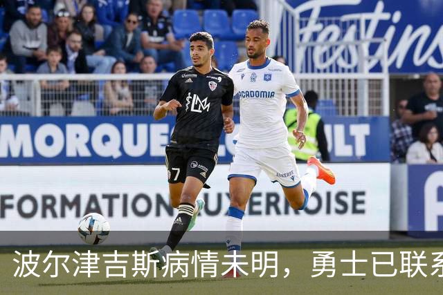 波尔津吉斯病情未明，勇士已联系雄鹿谈交易