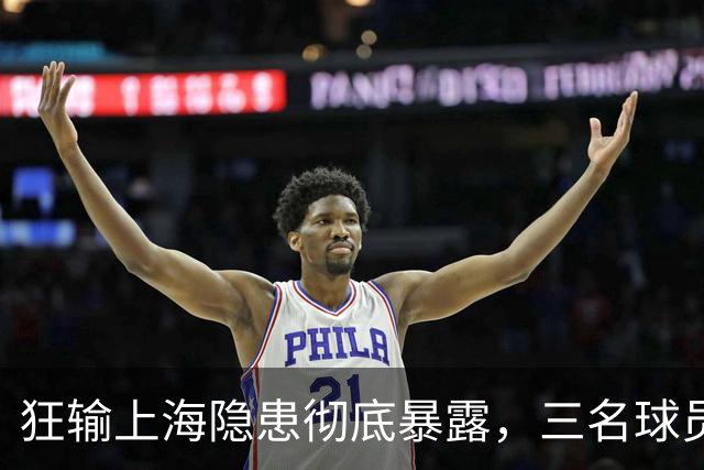 狂输上海隐患彻底暴露，三名球员被推上风口浪尖，杜锋回来也没用