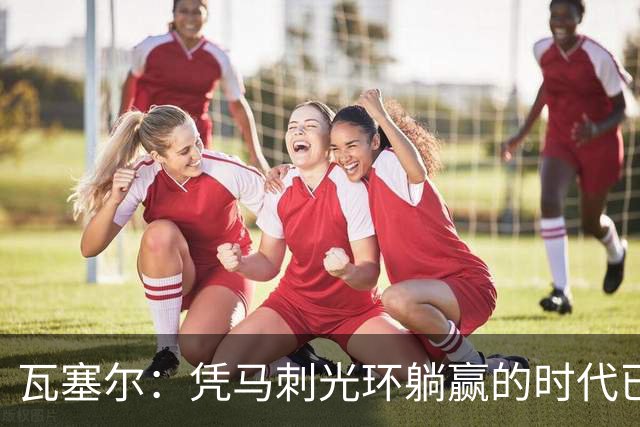 瓦塞尔：凭马刺光环躺赢的时代已一去不返