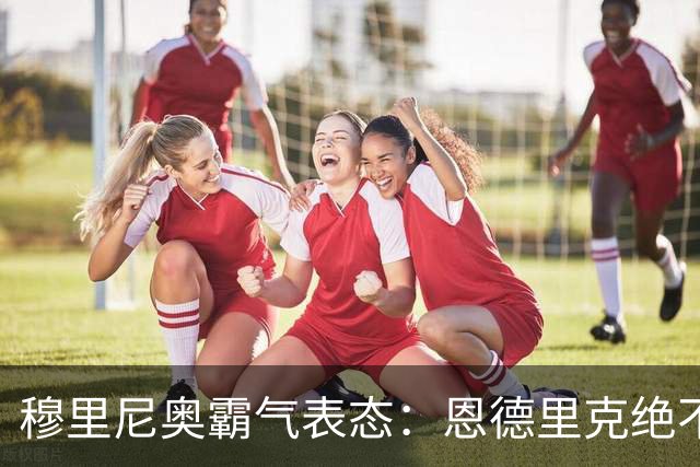 穆里尼奥霸气表态：恩德里克绝不离队，皇马锋线引竞争