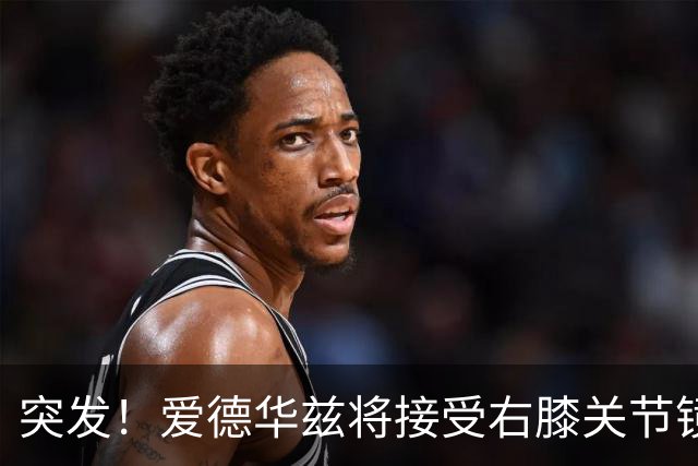 突发！爱德华兹将接受右膝关节镜手术 预计缺席俩月
