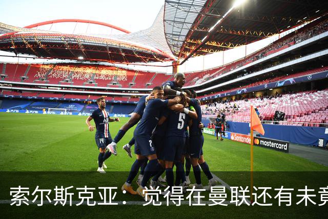 索尔斯克亚：觉得在曼联还有未竟之事 年初接触时从未要更长合同