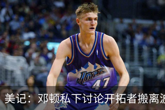 美记：邓顿私下讨论开拓者搬离波特兰的可能 收到来自联盟的阻力