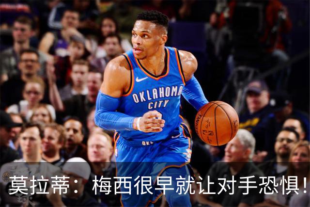 莫拉蒂：梅西很早就让对手恐惧！我想要他、但他要在巴萨！