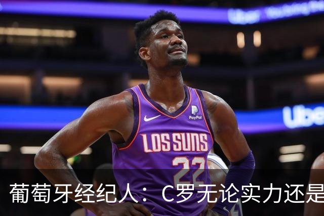 葡萄牙经纪人：C罗无论实力还是人品都不如尤西比奥！