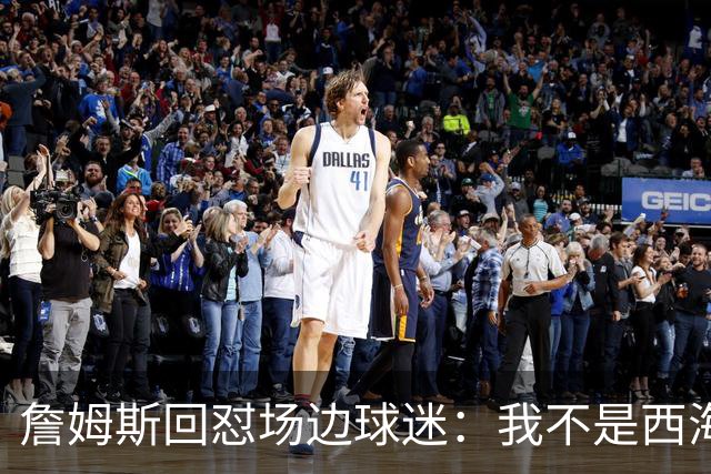 詹姆斯回怼场边球迷：我不是西海岸人，我是俄亥俄人