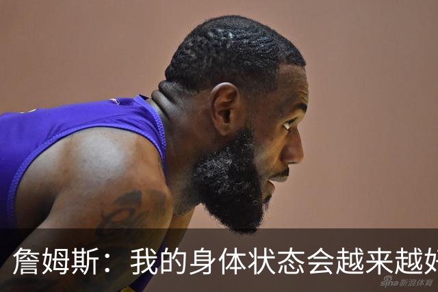 詹姆斯：我的身体状态会越来越好 最后两球使出后仰跳投&完成补篮