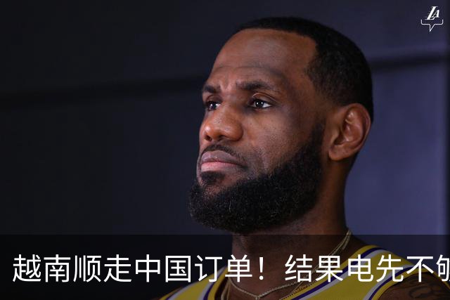 越南顺走中国订单！结果电先不够用了，还顺手把美国拖进大坑
