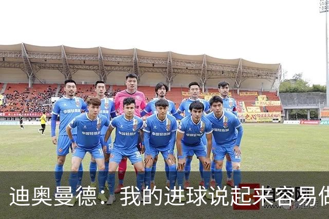 迪奥曼德：我的进球说起来容易做起来难 希望赢下国家德比
