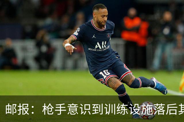 邮报：枪手意识到训练设施落后其他强队，准备升级科尔尼基地
