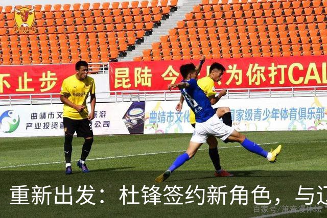 重新出发：杜锋签约新角色，与辽宁名帅共襄盛举