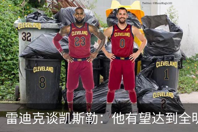 雷迪克谈凯斯勒：他有望达到全明星级别 但需要时间适应新的角色