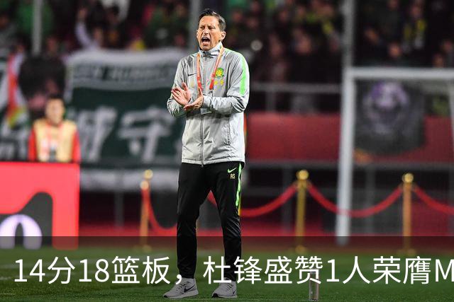 14分18篮板，杜锋盛赞1人荣膺MVP，三大改变让人欣喜