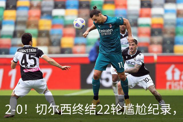 2-0！切尔西终结22轮尴尬纪录，2大将被抬出场，埃弗顿破不败金身