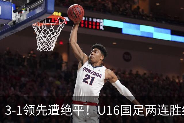 3-1领先遭绝平！U16国足两连胜终结，出线之路亮红灯，下轮若输恐将出局