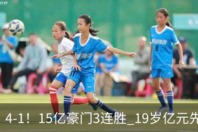 4-1！15亿豪门3连胜 19岁亿元先生传射建功 神锋油炸丸子进球+勺子点球