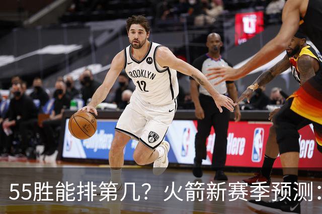 55胜能排第几？火箭新赛季预测：次轮或西决出局