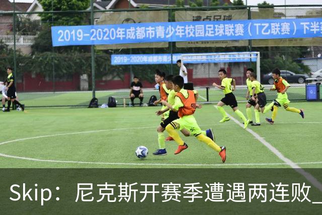 Skip：尼克斯开赛季遭遇两连败 他们的实力完全被76人碾压